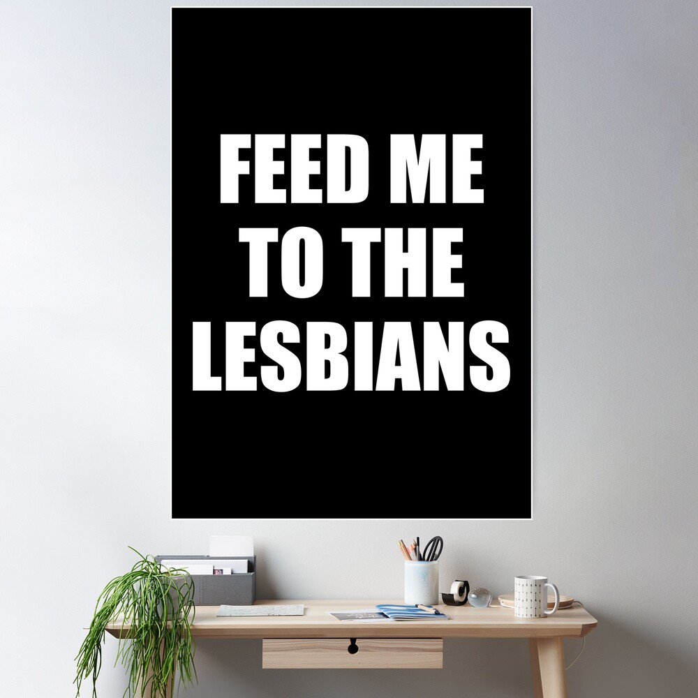 Feed me to the lesbians - Funny saying