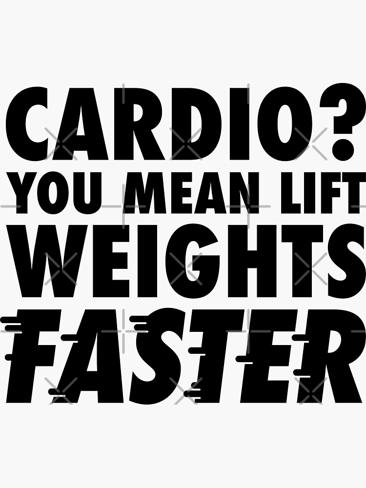 cardio-you-mean-lift-weights-faster-gym-humour-sticker-for-sale