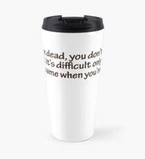 When you’re dead, you don’t know that you’re dead. It’s difficult only for others. It’s the same when you’re stupid. Travel Mug