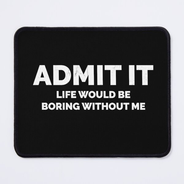 Item preview, Funny Admit It Life Would Be Boring designed and sold by RoguePixel.