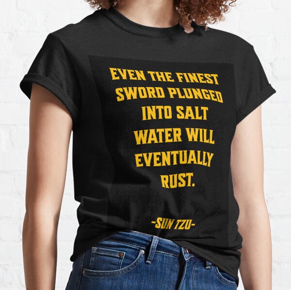 Even the finest sword plunged into salt water will eventually rust. Sun Tzu Classic T-Shirt