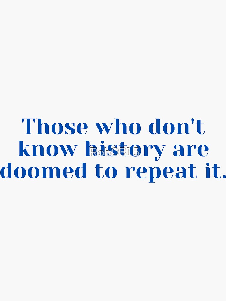 "Those who don't know history are doomed to repeat it quote" Sticker