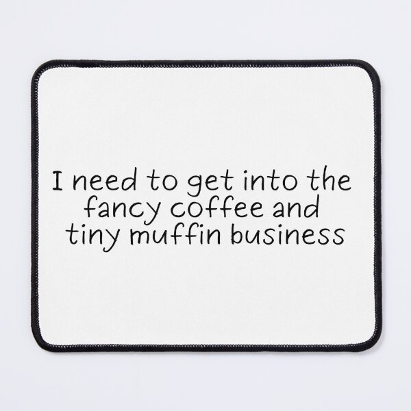 Item preview, I need to get into the fancy coffee and tiny muffin business | Gift for Coffee Lover | Latte | Pastries | Text Based | Light Background designed and sold by SidefatSayings.