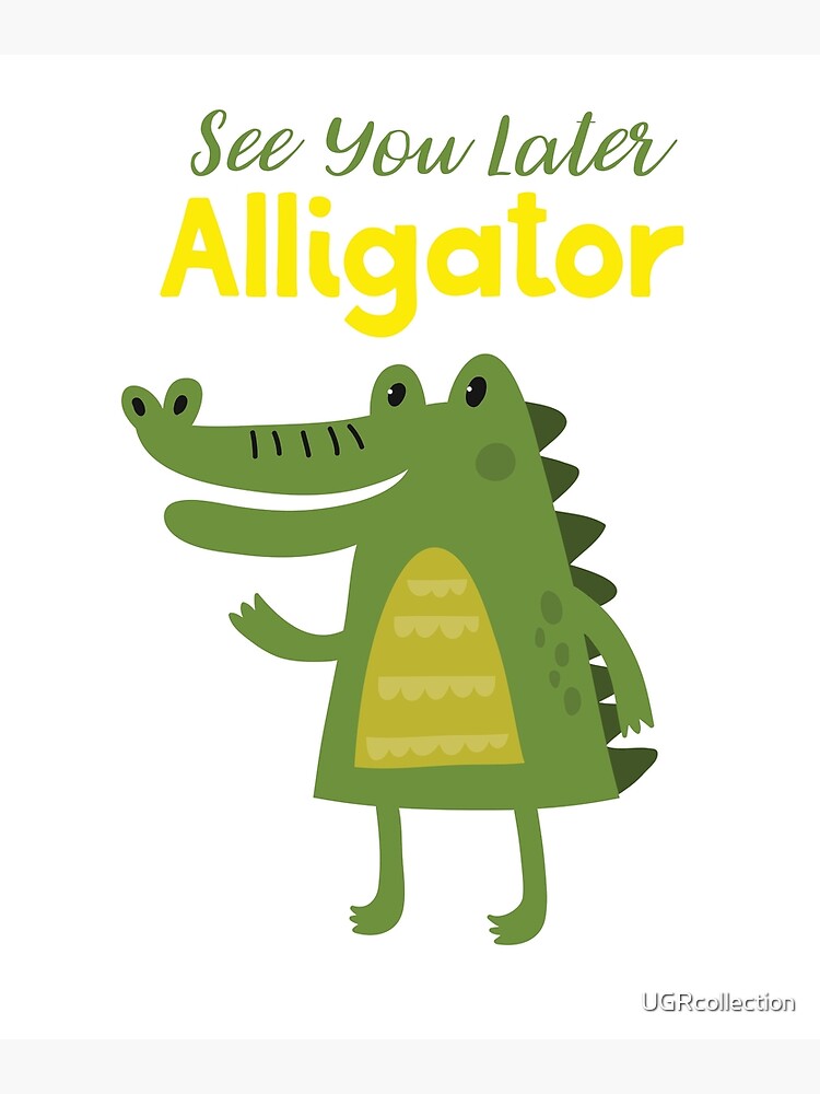 see ya later alligator