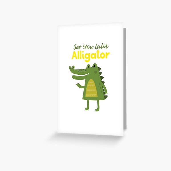 See You Later Alligator Greeting Card By Ugrcollection Redbubble