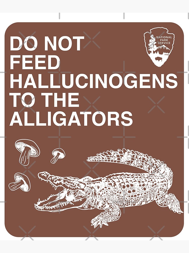 "Do Not Feed Hallucinogens to The Alligators" Poster for Sale by