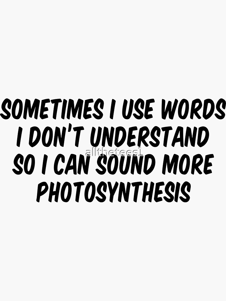 "Sometimes I Use Words I Don’t Understand So I Can Sound More