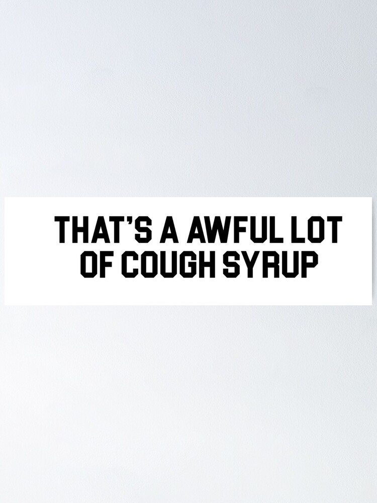 That's A Awful Lot Of Cough Syrup Meaning "THAT'S A AWFUL LOT OF COUGH SYRUP" Poster for Sale by topitoff | Redbubble
