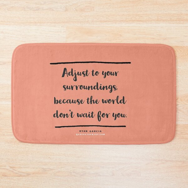 Adjust to your surroundings, because the world don't wait for you. - Ryan Garcia Bath Mat