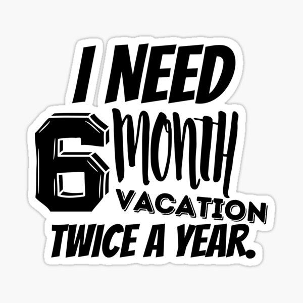 i-need-6-month-vacation-twice-a-year-travel-and-relax-sticker-for