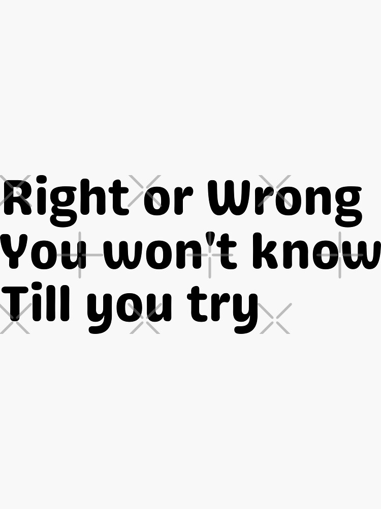 right-or-wrong-you-must-try-sticker-for-sale-by-tabykid-redbubble