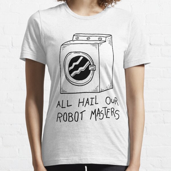 All hail our robot masters - washing mashine Essential T-Shirt