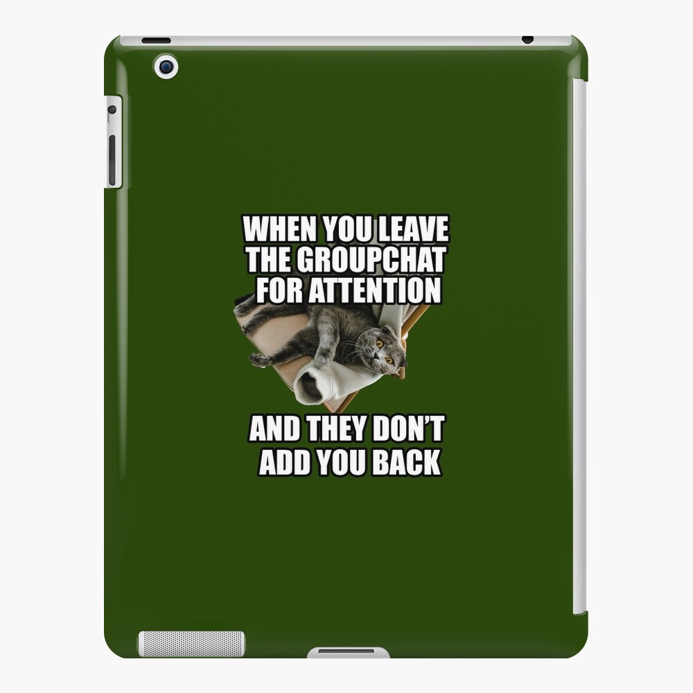 when-you-leave-the-group-chat-for-attention-funny-cat-meme-ipad-case