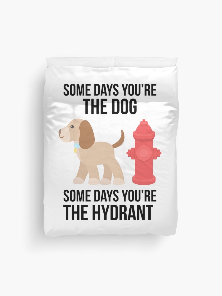 Sometimes You're The Dog, Sometimes You're The Hydrant Sometimes You're The Dog, Sometimes You're The Hydrant