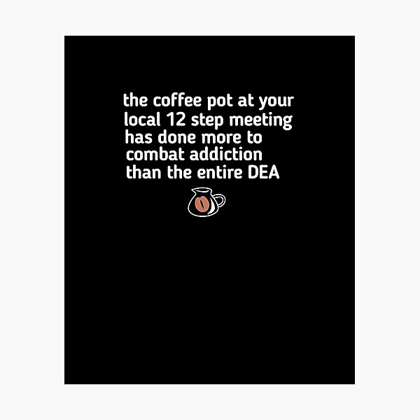 Item preview, the coffee pot at your local 12 step meeting has done more to combat addiction than the entire DEA designed and sold by SarahMohanad.