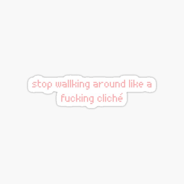 stop walking around like a fucking cliché Sticker