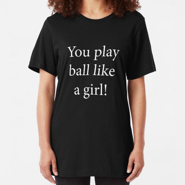 you play ball like a girl t shirt