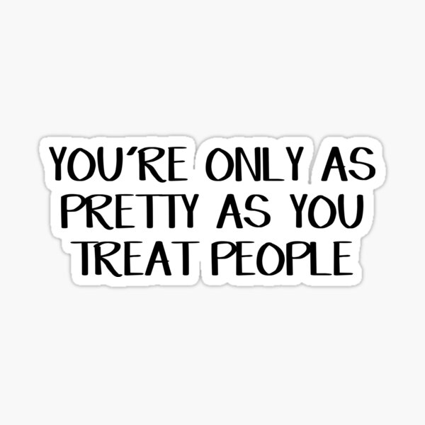 you-re-only-as-pretty-as-you-treat-people-sticker-for-sale-by