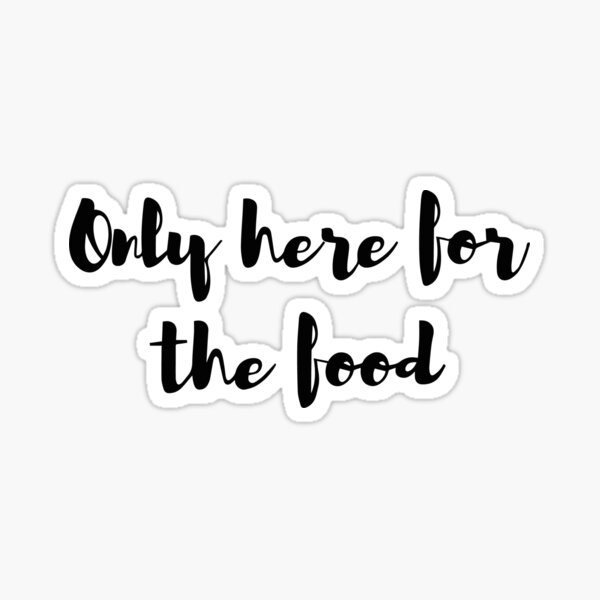 Only here for the food Sticker