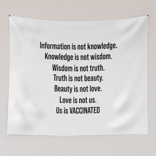 Item preview, Information is not knowledge Knowledge is not wisdom Wisdom is not truth Truth is not beauty Beauty is not love Love is not us Us is vaccinated designed and sold by QueendarChanse.