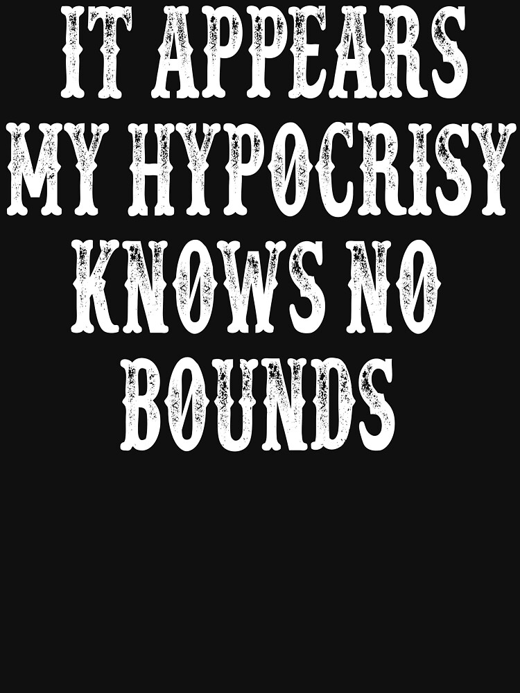 It Appears My Hypocrisy Knows No Bounds T Shirt For Sale By Movie Shirts Redbubble 