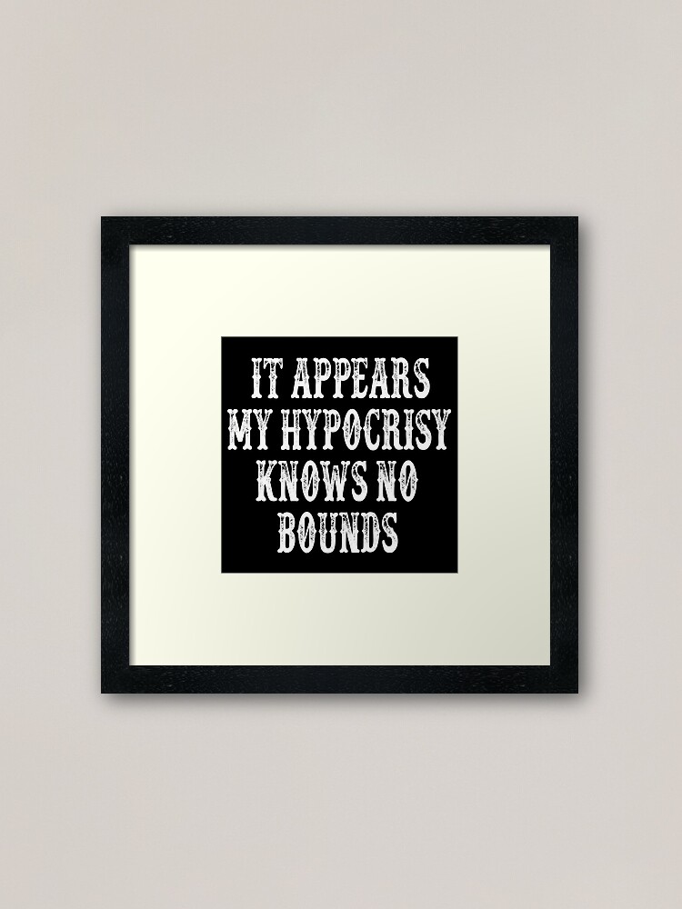 It Appears My Hypocrisy Knows No Bounds Framed Art Print For Sale By Movie Shirts Redbubble 
