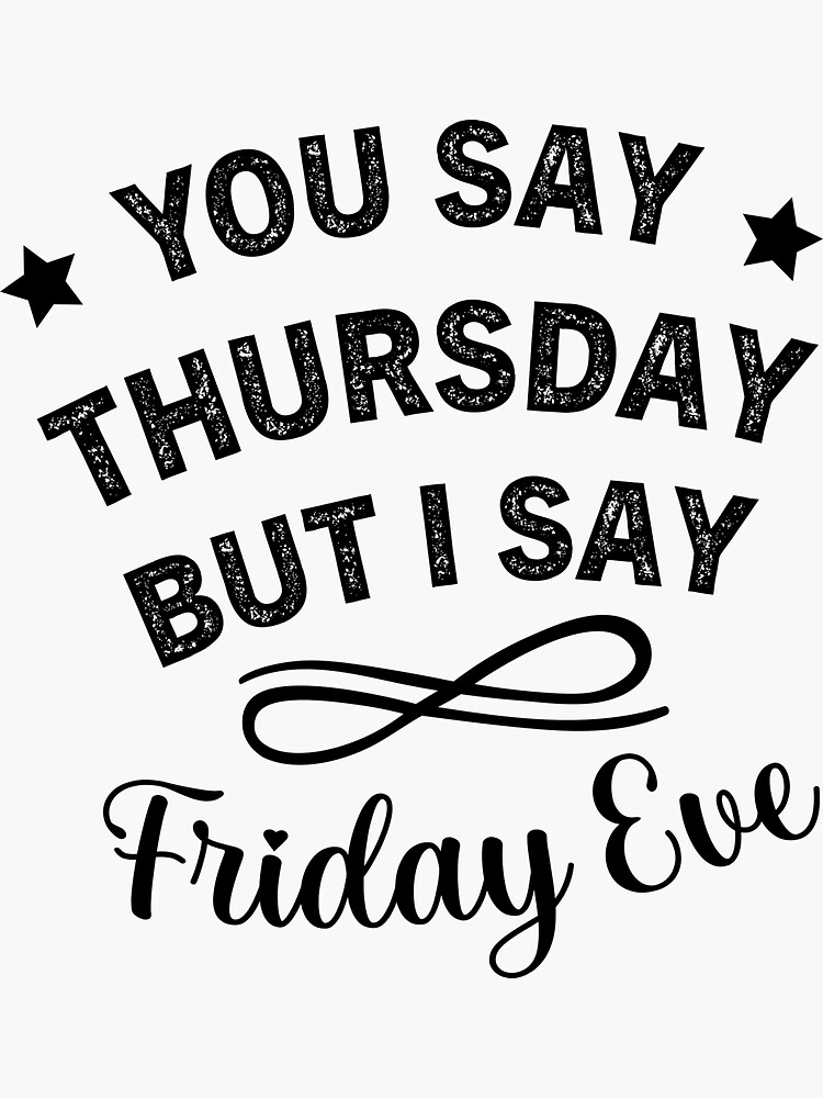 You Say Thursday But I Say Friday Eve Thursday Friday Eve Meme Sticker For Sale By Readyart 6870