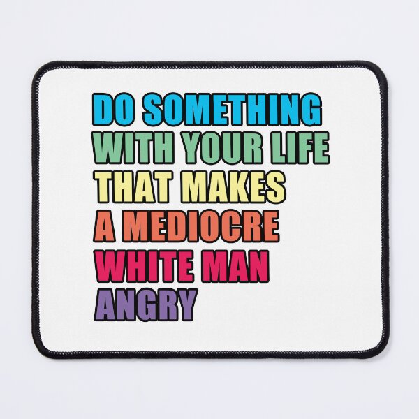 Item preview, Do Something With Your Life That Makes a Mediocre White Man Angry designed and sold by WindchimeSpirit.