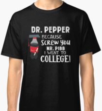 Pepper This Dr because Screw you Mr. Pibb I went to College Classic T-Shirt