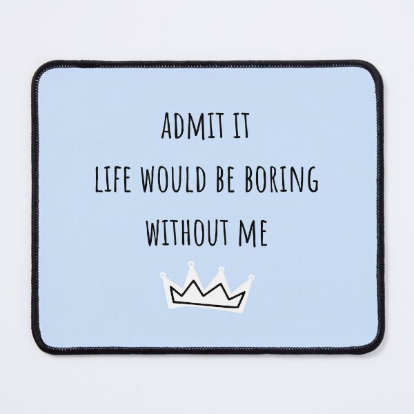 Item preview, Admit it life would be boring without me designed and sold by Aya-salah123.