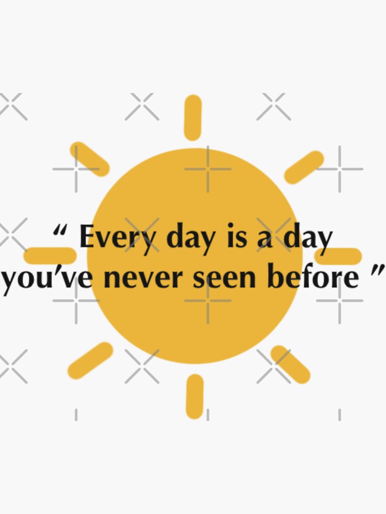 "Every day is a day you’ve never seen before quotes" Sticker for Sale
