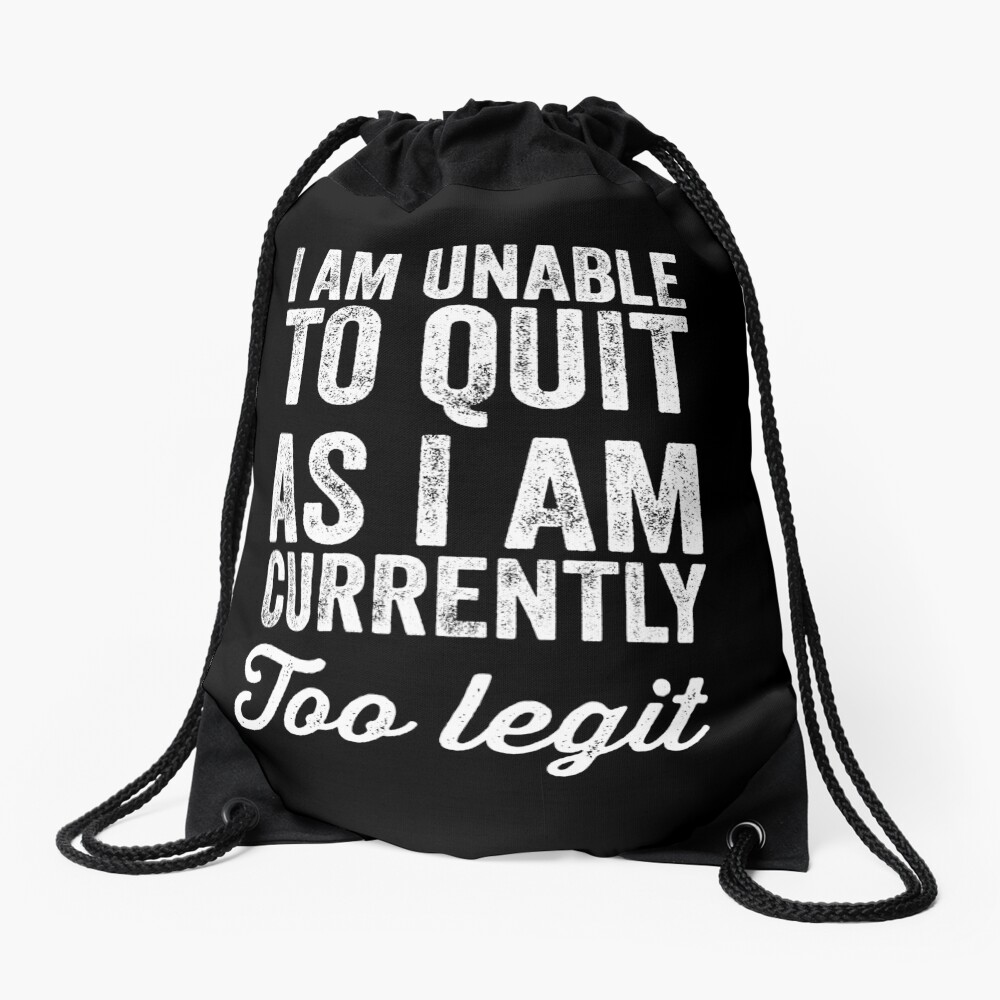 I am unable to quit as i am currently too legit Drawstring Bag
