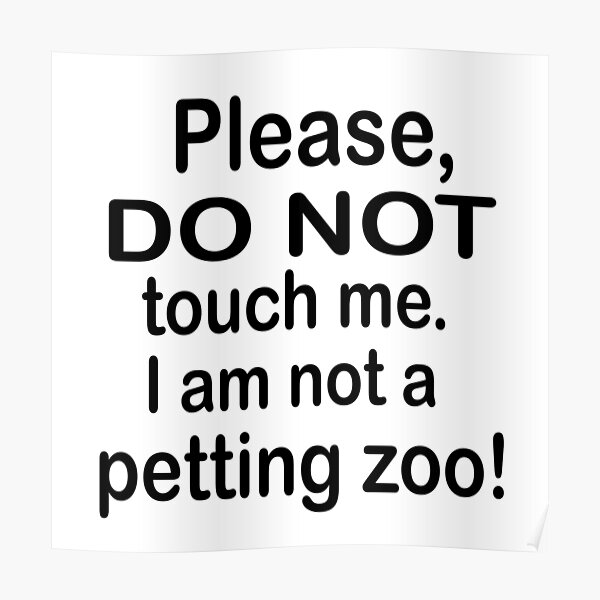 "Please do not touch me I am not a petting zoo " Poster for Sale by