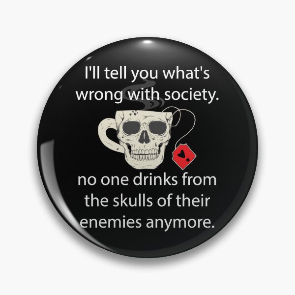 Item preview, I'll Tell You What's Wrong With Society: No One Drinks From The Skulls of Their Enemies designed and sold by minstore.