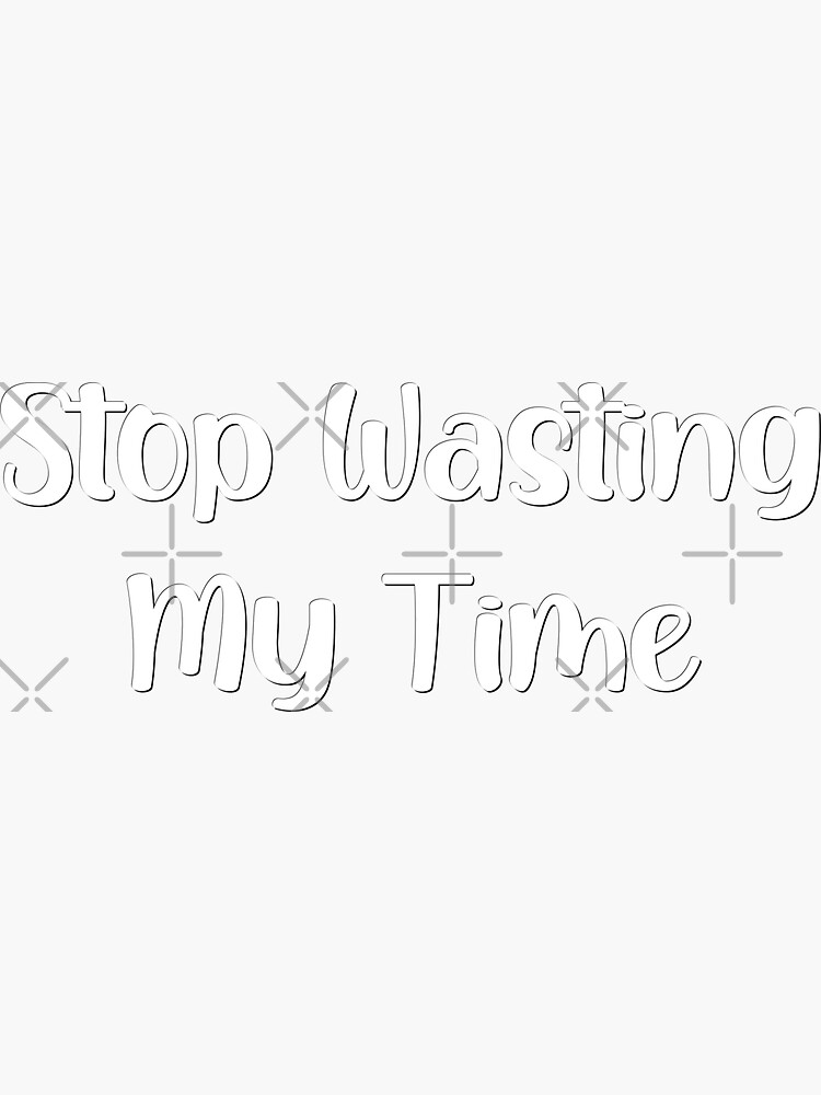 "Stop Wasting My Time" Sticker for Sale by TunicGlory | Redbubble