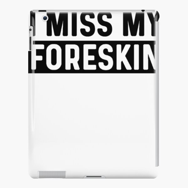 Foreskin I Miss My Foreskin Men Funny Meme Ipad Case And Skin For