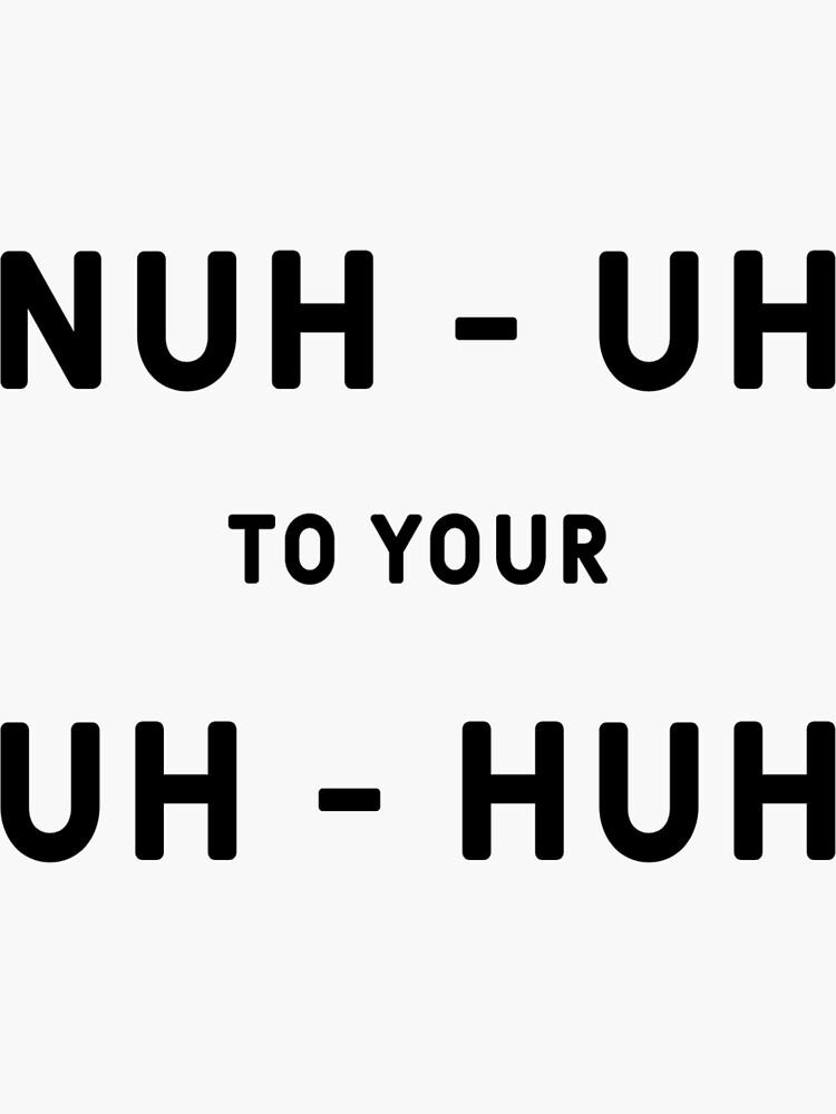 nuh-uh-to-your-uh-huh-sticker-for-sale-by-dankaloryt-redbubble