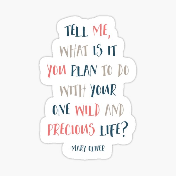 Tell Me What Is It You Plan To Do With Your One Wild And Precious Life, Mary Oliver Quote, Inspirational Sticker