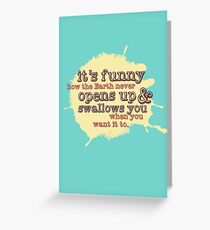 "It's funny how the Earth never opens up and swallows you..." (Buffy the Vampire Slayer) Greeting Card