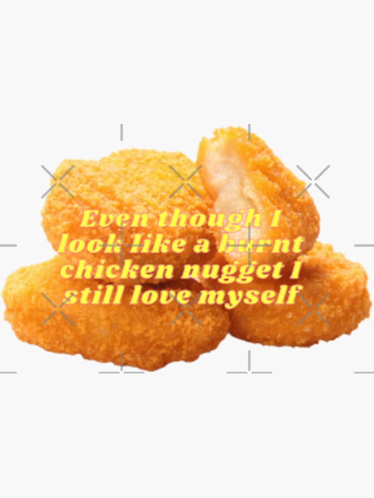 "Even though I look like a burnt chicken nugget I still love myself