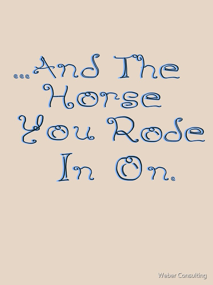 and the horse you rode in on" Tshirt by HalfNote5 Redbubble
