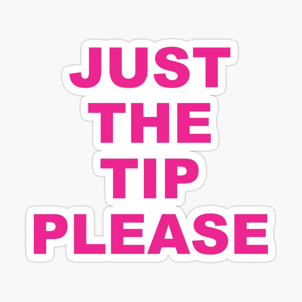 JUST THE TIP PLEASE