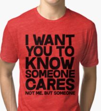 I want you to know someone cares, not me but someone Tri-blend T-Shirt