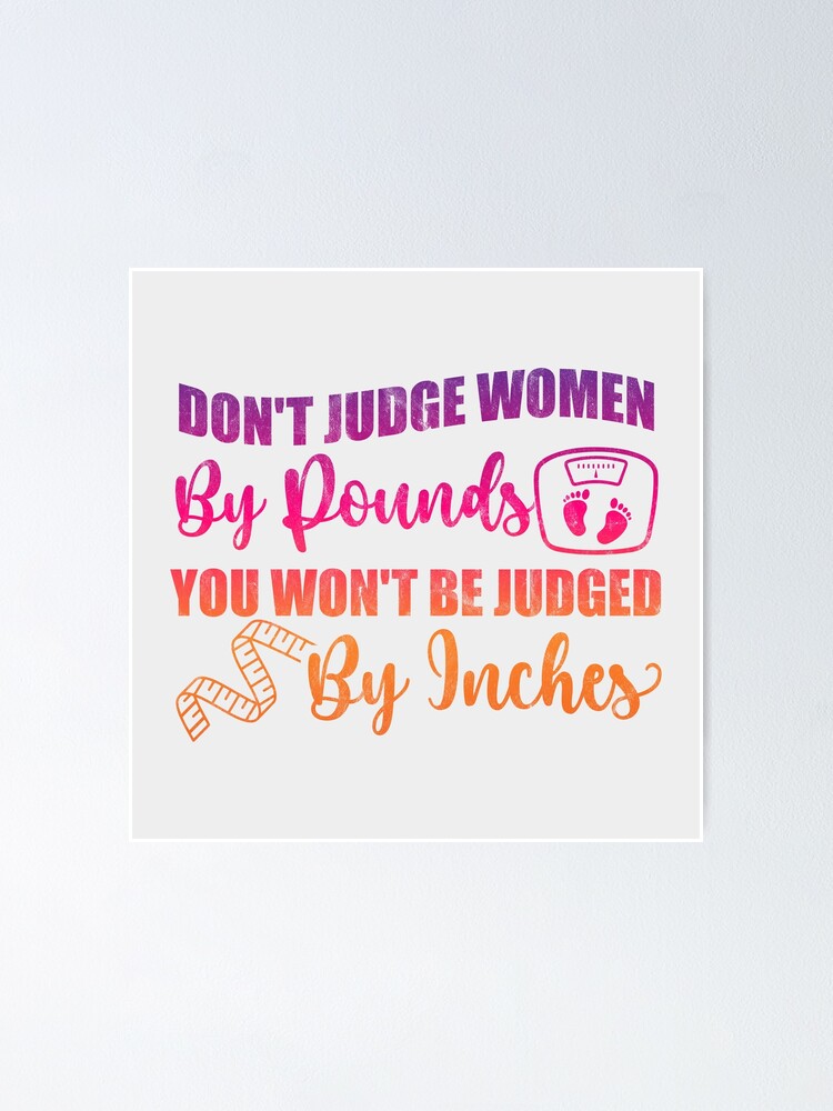 Dont Judge Women By Pounds You Wont Be Judged By Inches Poster For