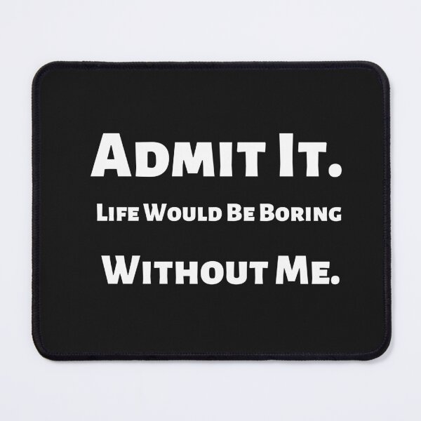 Item preview, Admit It Life Would Be Boring Without Me,Funny Quote Saying Novelty T-Shirt designed and sold by ANDREW-DESIGN.