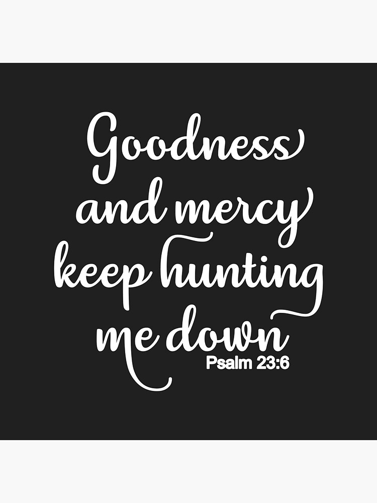 "Christian Design Goodness and Mercy Keep Hunting Me Down Psalm 23
