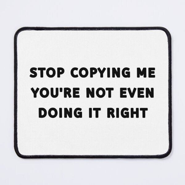 Item preview, Funny STOP COPYING ME YOU'RE NOT EVEN DOING IT RIGHT shirt  designed and sold by cizito.