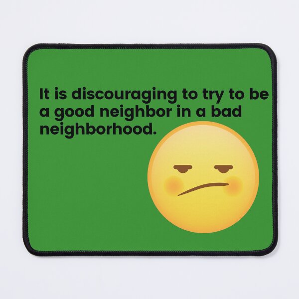 Item preview, It is discouraging to try to be a good neighbor in a bad neighborhood. designed and sold by bodashop12.