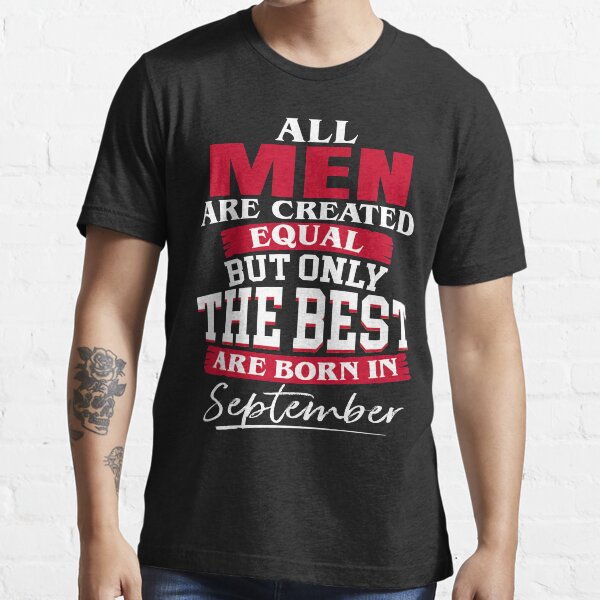 All men are created equal But only the best are born in September Essential T-Shirt