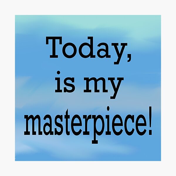 Today is my masterpiece Photographic Print